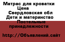 Матрас для кроватки. › Цена ­ 1 000 - Свердловская обл. Дети и материнство » Постельные принадлежности   